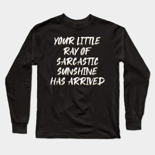 Your Little Ray of Sarcastic Sunshine Has Arrived Long Sleeve T-Shirt